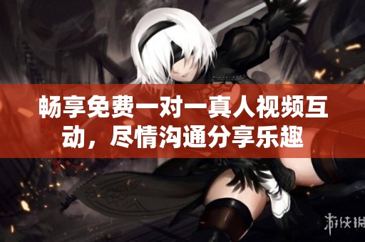 暢享免費(fèi)一對一真人視頻互動，盡情溝通分享樂趣