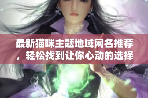 最新貓咪主題地域網(wǎng)名推薦，輕松找到讓你心動(dòng)的選擇！