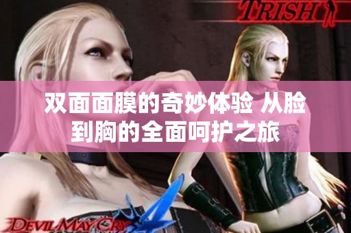 雙面面膜的奇妙體驗(yàn) 從臉到胸的全面呵護(hù)之旅