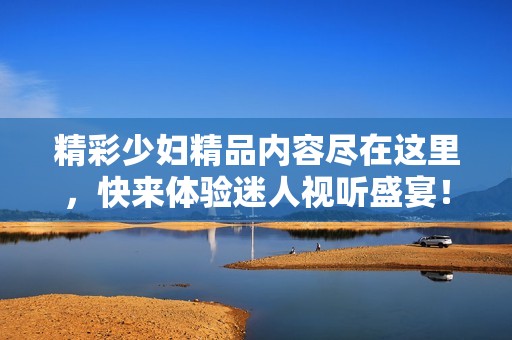 精彩少婦精品內(nèi)容盡在這里<div   id=