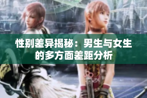 性別差異揭秘：男生與女生的多方面差距分析