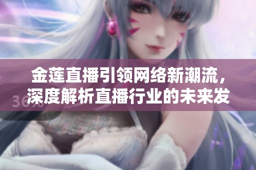 金蓮直播引領(lǐng)網(wǎng)絡(luò)新潮流，深度解析直播行業(yè)的未來發(fā)展