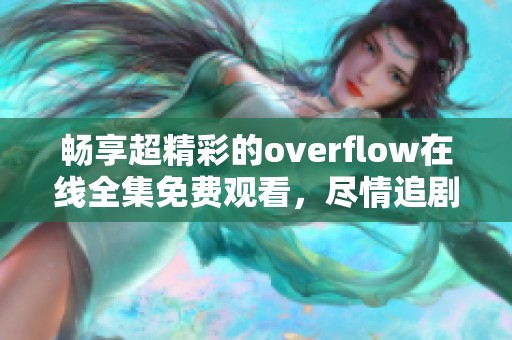 暢享超精彩的overflow在線全集免費(fèi)觀看，盡情追劇吧