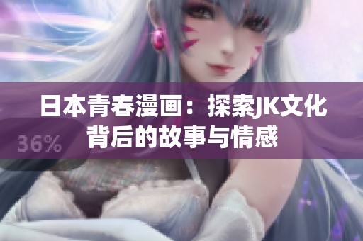 日本青春漫畫：探索JK文化背后的故事與情感