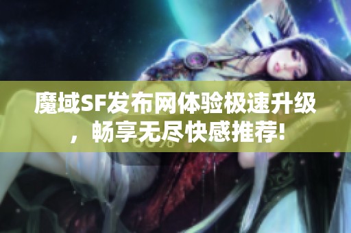 魔域SF發(fā)布網體驗極速升級，暢享無盡快感推薦!