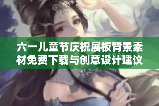 六一兒童節(jié)慶祝展板背景素材免費下載與創(chuàng)意設(shè)計建議