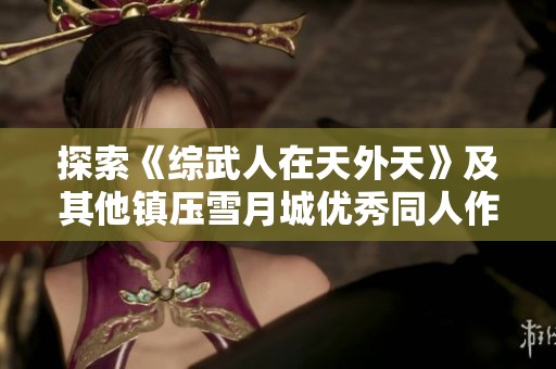 探索《綜武人在天外天》及其他鎮(zhèn)壓雪月城優(yōu)秀同人作品推薦