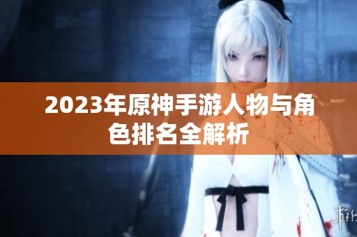 2023年原神手游人物與角色排名全解析
