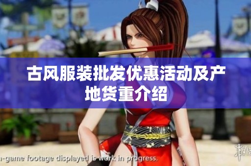 古風(fēng)服裝批發(fā)優(yōu)惠活動(dòng)及產(chǎn)地貨重介紹