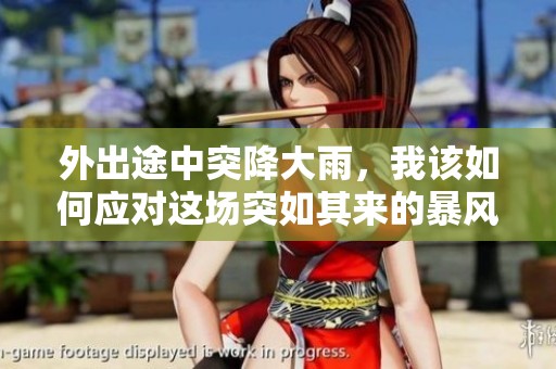 外出途中突降大雨，我該如何應(yīng)對(duì)這場(chǎng)突如其來(lái)的暴風(fēng)雨