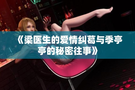 《梁醫(yī)生的愛情糾葛與季亭亭的秘密往事》