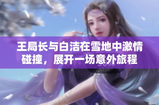 王局長與白潔在雪地中激情碰撞，展開一場意外旅程