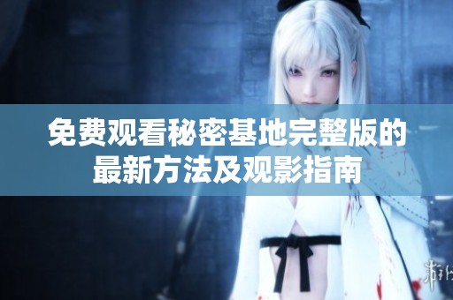 免費觀看秘密基地完整版的最新方法及觀影指南