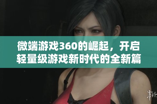 微端游戲360的崛起，開啟輕量級游戲新時代的全新篇章
