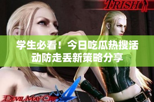學(xué)生必看！今日吃瓜熱搜活動(dòng)防走丟新策略分享