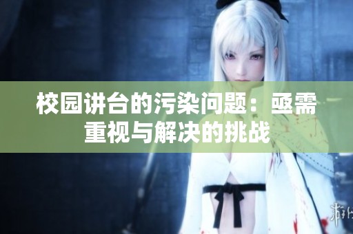 校園講臺(tái)的污染問題：亟需重視與解決的挑戰(zhàn)