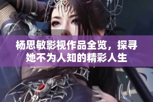 楊思敏影視作品全覽，探尋她不為人知的精彩人生