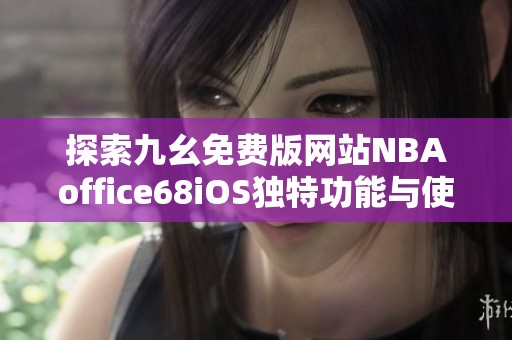 探索九幺免費(fèi)版網(wǎng)站NBAoffice68iOS獨(dú)特功能與使用體驗(yàn)