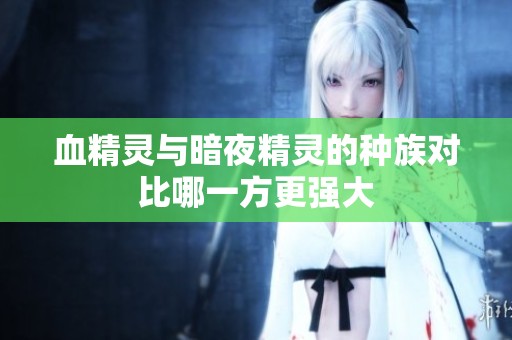 血精靈與暗夜精靈的種族對(duì)比哪一方更強(qiáng)大