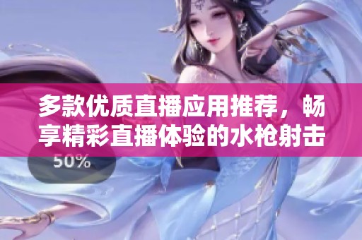 多款優(yōu)質(zhì)直播應(yīng)用推薦，暢享精彩直播體驗(yàn)的水槍射擊游戲合集