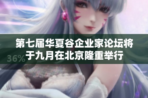 第七屆華夏谷企業(yè)家論壇將于九月在北京隆重舉行