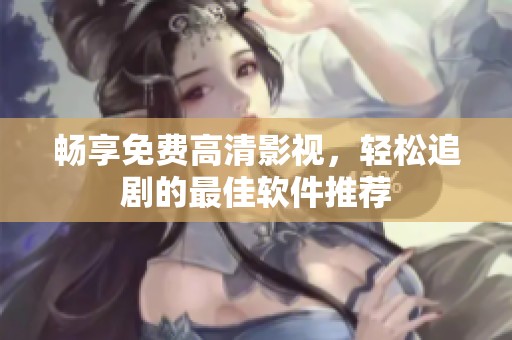暢享免費(fèi)高清影視，輕松追劇的最佳軟件推薦