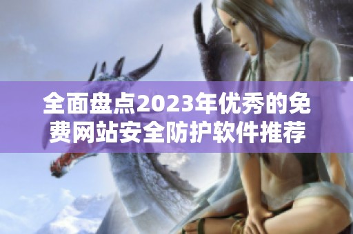 全面盤點2023年優(yōu)秀的免費網(wǎng)站安全防護軟件推薦