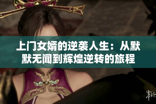 上門女婿的逆襲人生：從默默無(wú)聞到輝煌逆轉(zhuǎn)的旅程