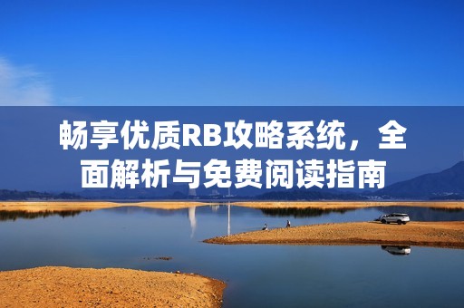 暢享優(yōu)質(zhì)RB攻略系統(tǒng)，全面解析與免費閱讀指南