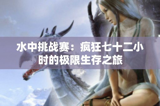 水中挑戰(zhàn)賽：瘋狂七十二小時(shí)的極限生存之旅