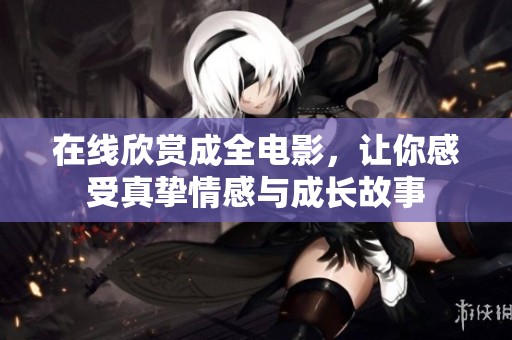 在線欣賞成全電影，讓你感受真摯情感與成長故事