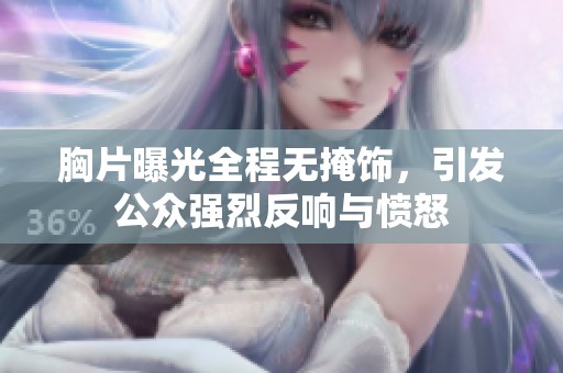 胸片曝光全程無(wú)掩飾，引發(fā)公眾強(qiáng)烈反響與憤怒