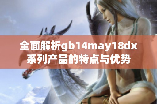 全面解析gb14may18dx系列產(chǎn)品的特點(diǎn)與優(yōu)勢(shì)