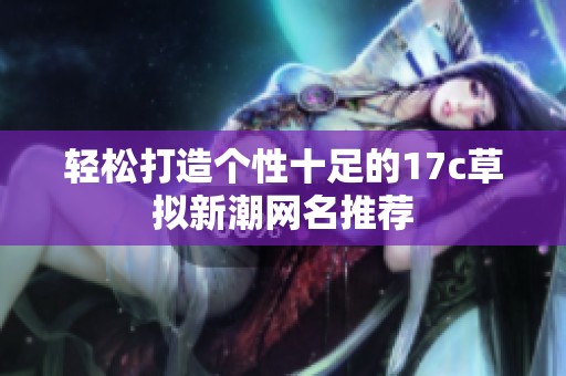 輕松打造個性十足的17c草擬新潮網(wǎng)名推薦