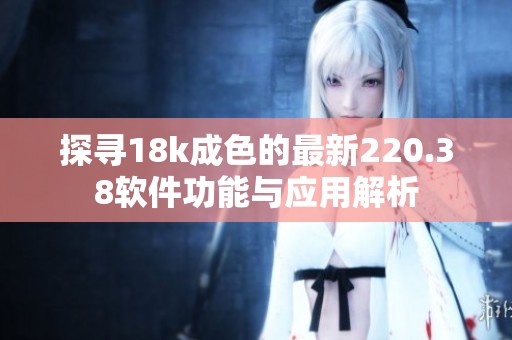 探尋18k成色的最新220.38軟件功能與應用解析