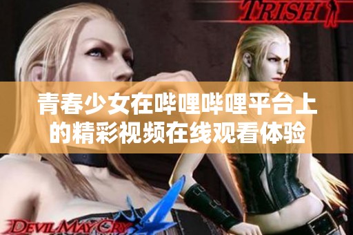 青春少女在嗶哩嗶哩平臺上的精彩視頻在線觀看體驗(yàn)