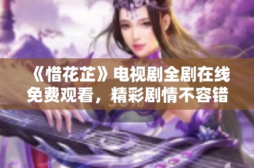 《惜花芷》電視劇全劇在線免費(fèi)觀看，精彩劇情不容錯(cuò)過