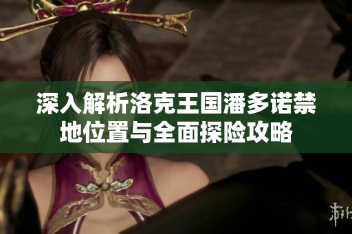 深入解析洛克王國潘多諾禁地位置與全面探險攻略