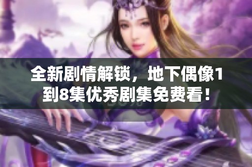 全新劇情解鎖，地下偶像1到8集優(yōu)秀劇集免費(fèi)看！
