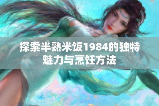 探索半熟米飯1984的獨(dú)特魅力與烹飪方法