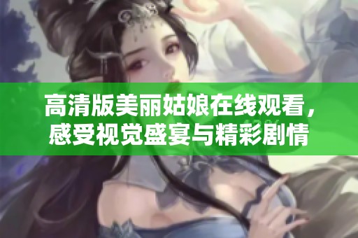 高清版美麗姑娘在線觀看，感受視覺盛宴與精彩劇情