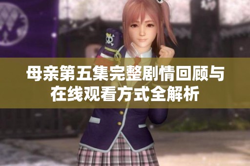 母親第五集完整劇情回顧與在線觀看方式全解析