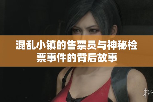 混亂小鎮(zhèn)的售票員與神秘檢票事件的背后故事