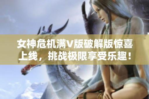 女神危機(jī)滿V版破解版驚喜上線，挑戰(zhàn)極限享受樂(lè)趣！