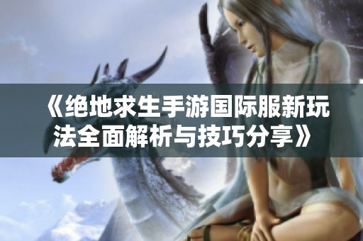 《絕地求生手游國(guó)際服新玩法全面解析與技巧分享》