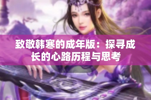 致敬韓寒的成年版：探尋成長(zhǎng)的心路歷程與思考