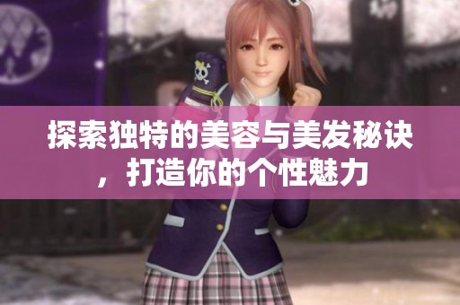 探索獨(dú)特的美容與美發(fā)秘訣，打造你的個(gè)性魅力