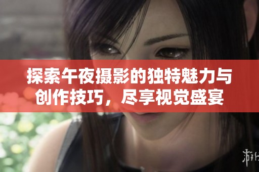 探索午夜攝影的獨(dú)特魅力與創(chuàng)作技巧，盡享視覺(jué)盛宴