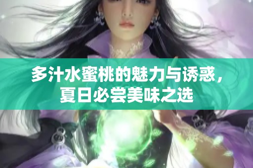 多汁水蜜桃的魅力與誘惑，夏日必嘗美味之選