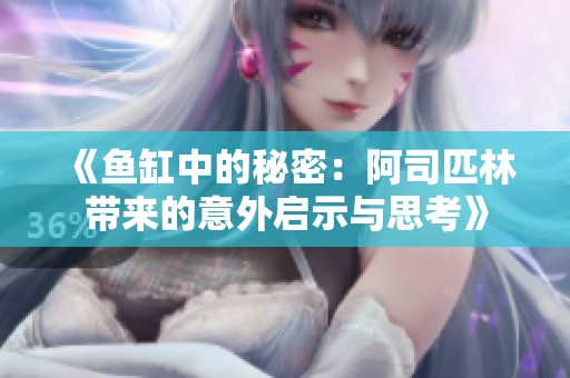 《魚缸中的秘密：阿司匹林帶來(lái)的意外啟示與思考》